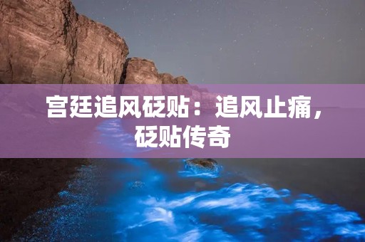 宫廷追风砭贴：追风止痛，砭贴传奇