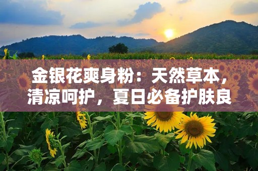 金银花爽身粉：天然草本，清凉呵护，夏日必备护肤良品