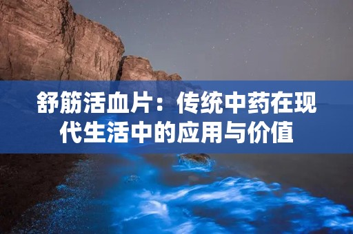 舒筋活血片：传统中药在现代生活中的应用与价值