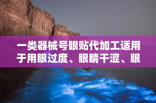 一类器械号眼贴代加工适用于用眼过度、眼睛干涩、眼酸胀疼痛：定制化眼贴代加工服务，守护您的视觉健康