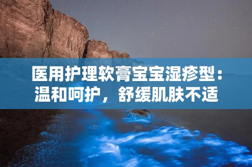 医用护理软膏宝宝湿疹型：温和呵护，舒缓肌肤不适