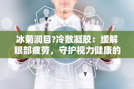 冰菊润目?冷敷凝胶：缓解眼部疲劳，守护视力健康的新选择”