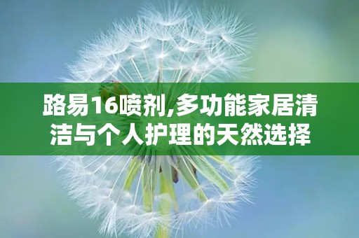 路易16喷剂,多功能家居清洁与个人护理的天然选择