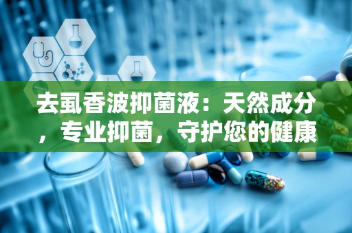 去虱香波抑菌液：天然成分，专业抑菌，守护您的健康