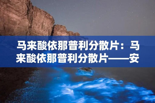 马来酸依那普利分散片：马来酸依那普利分散片——安全有效的降压良药