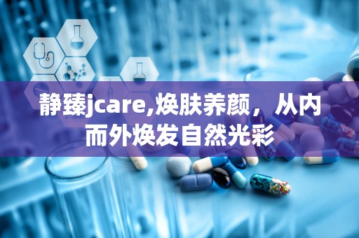 静臻jcare,焕肤养颜，从内而外焕发自然光彩