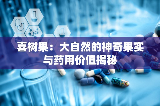 喜树果：大自然的神奇果实与药用价值揭秘