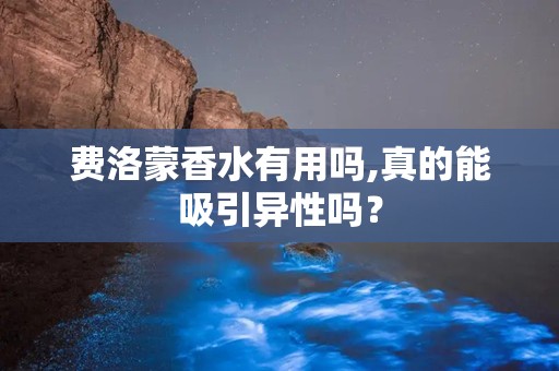 费洛蒙香水有用吗,真的能吸引异性吗？