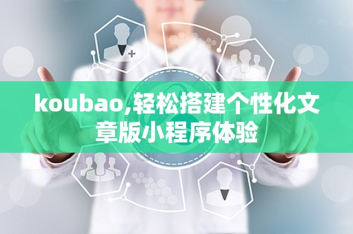 koubao,轻松搭建个性化文章版小程序体验