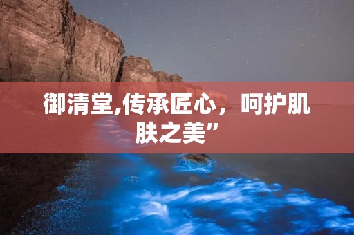 御清堂,传承匠心，呵护肌肤之美”