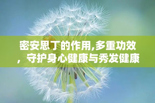 密安思丁的作用,多重功效，守护身心健康与秀发健康”