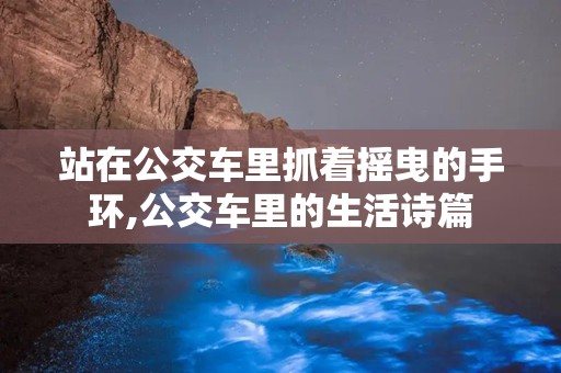 站在公交车里抓着摇曳的手环,公交车里的生活诗篇