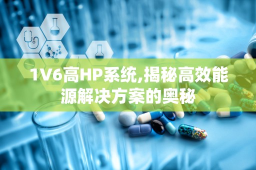 1V6高HP系统,揭秘高效能源解决方案的奥秘