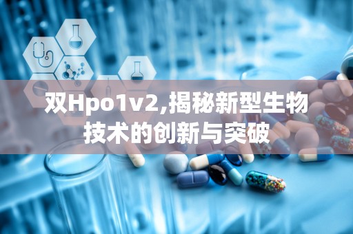 双Hpo1v2,揭秘新型生物技术的创新与突破