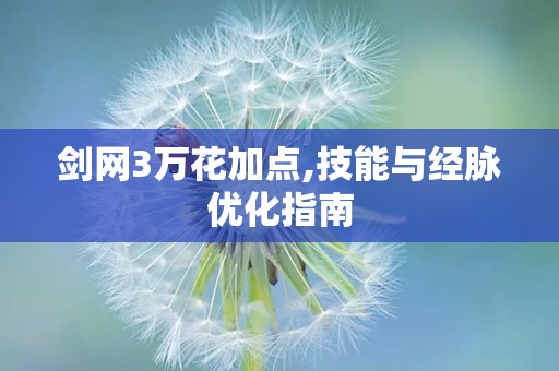 剑网3万花加点,技能与经脉优化指南