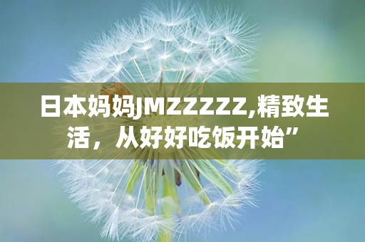 日本妈妈JMZZZZZ,精致生活，从好好吃饭开始”