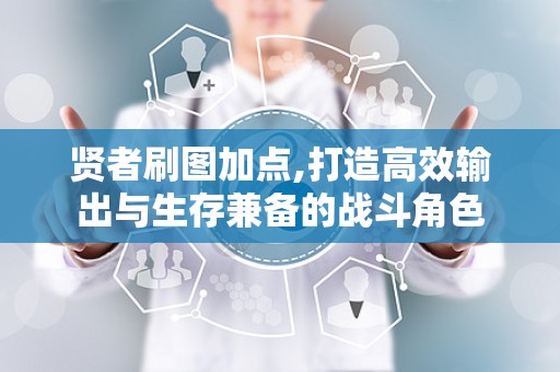 贤者刷图加点,打造高效输出与生存兼备的战斗角色