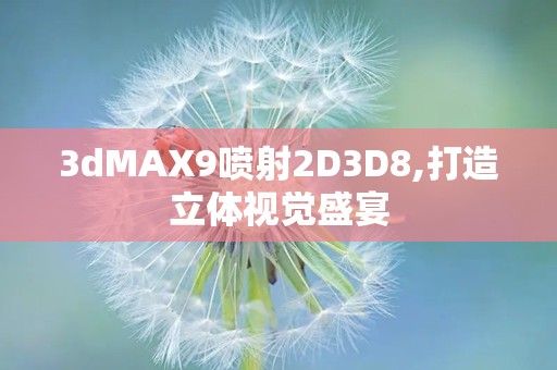 3dMAX9喷射2D3D8,打造立体视觉盛宴