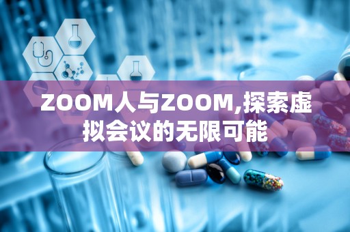 ZOOM人与ZOOM,探索虚拟会议的无限可能