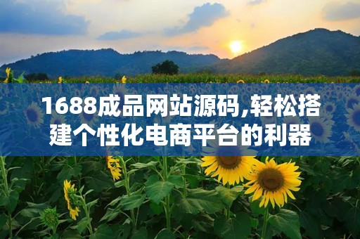 1688成品网站源码,轻松搭建个性化电商平台的利器