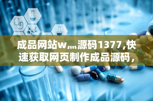 成品网站w灬源码1377,快速获取网页制作成品源码，助力高效作业完成