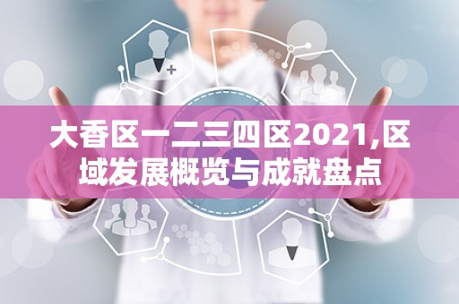 大香区一二三四区2021,区域发展概览与成就盘点