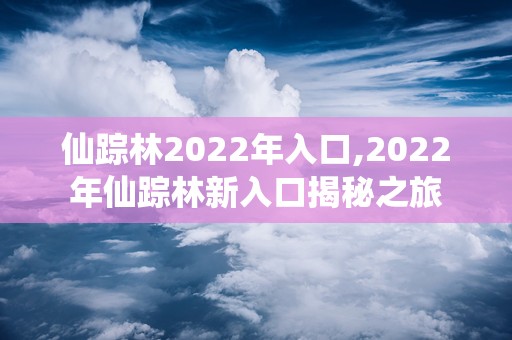 仙踪林2022年入口,2022年仙踪林新入口揭秘之旅