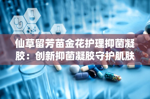 仙草留芳苗金花护理抑菌凝胶：创新抑菌凝胶守护肌肤健康”