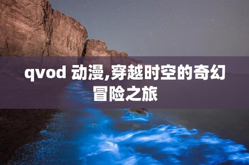 qvod 动漫,穿越时空的奇幻冒险之旅