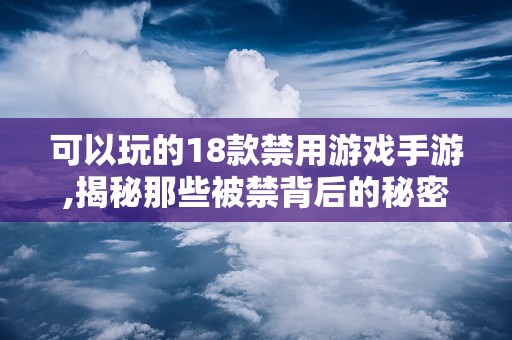 可以玩的18款禁用游戏手游,揭秘那些被禁背后的秘密