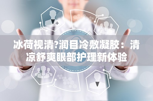 冰荷视清?润目冷敷凝胶：清凉舒爽眼部护理新体验