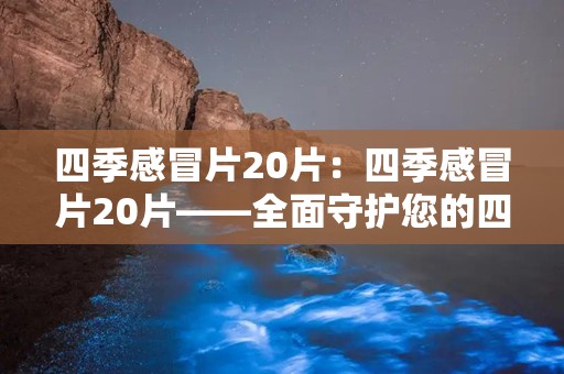 四季感冒片20片：四季感冒片20片——全面守护您的四季健康