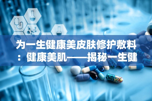 为一生健康美皮肤修护敷料：健康美肌——揭秘一生健康美皮肤修护敷料的神奇功效”