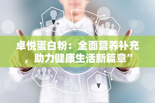 卓悦蛋白粉：全面营养补充，助力健康生活新篇章”