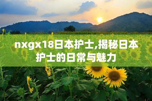 nxgx18日本护士,揭秘日本护士的日常与魅力